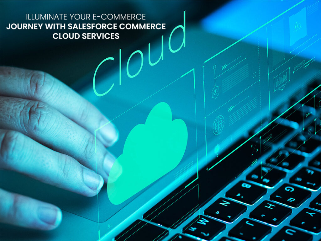 Illuminate Your E-Commerce Journey with Salesforce Commerce Cloud Services