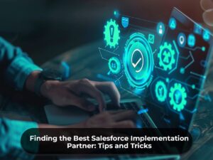 Finding the Best Salesforce Implementation Partner Tips and Tricks