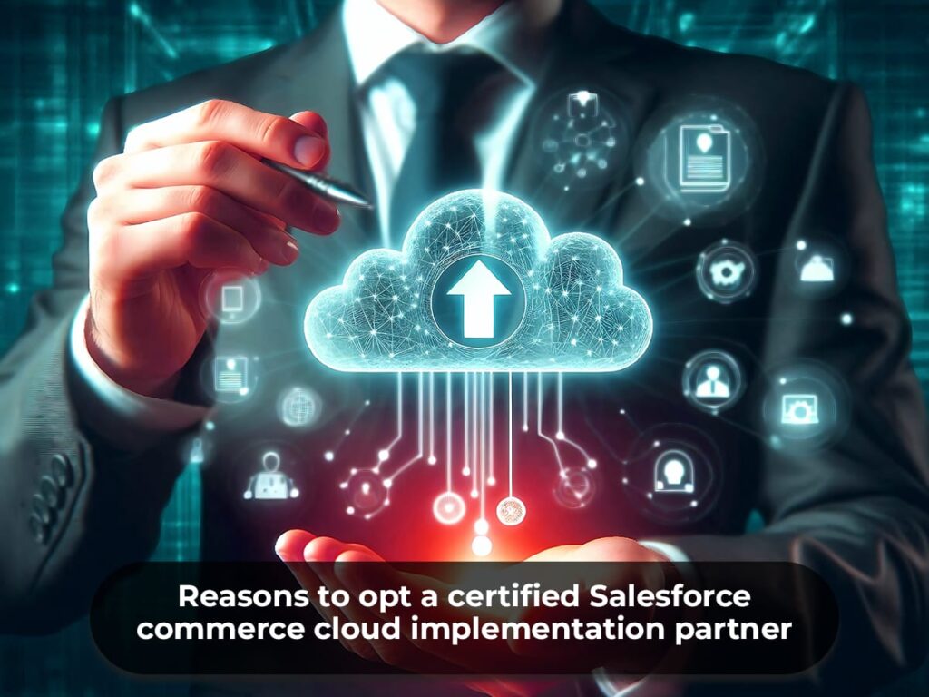 Reasons to opt a certified Salesforce commerce cloud implementation partner